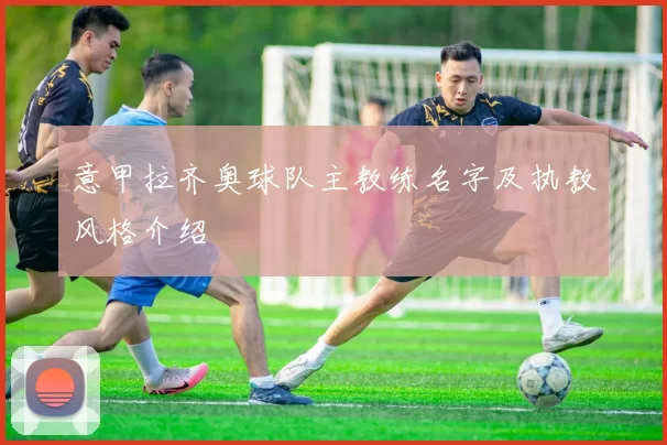 意甲拉齐奥球队主教练名字及执教风格介绍