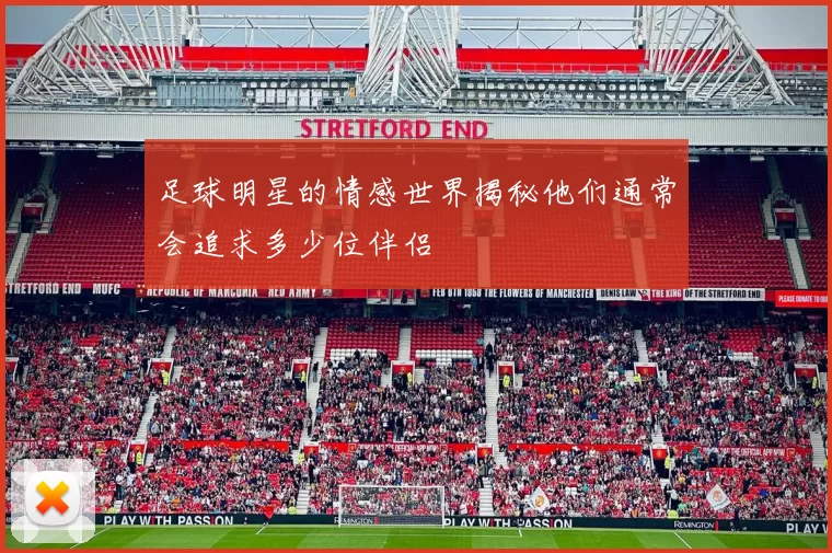 足球明星的情感世界揭秘他们通常会追求多少位伴侣