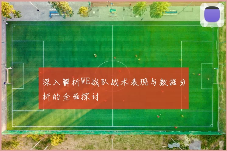深入解析WE战队战术表现与数据分析的全面探讨