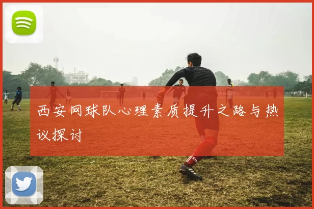 西安网球队心理素质提升之路与热议探讨