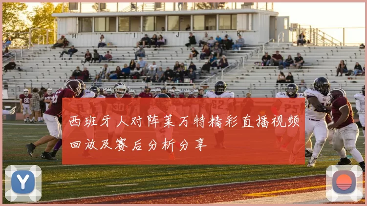 西班牙人对阵莱万特精彩直播视频回放及赛后分析分享