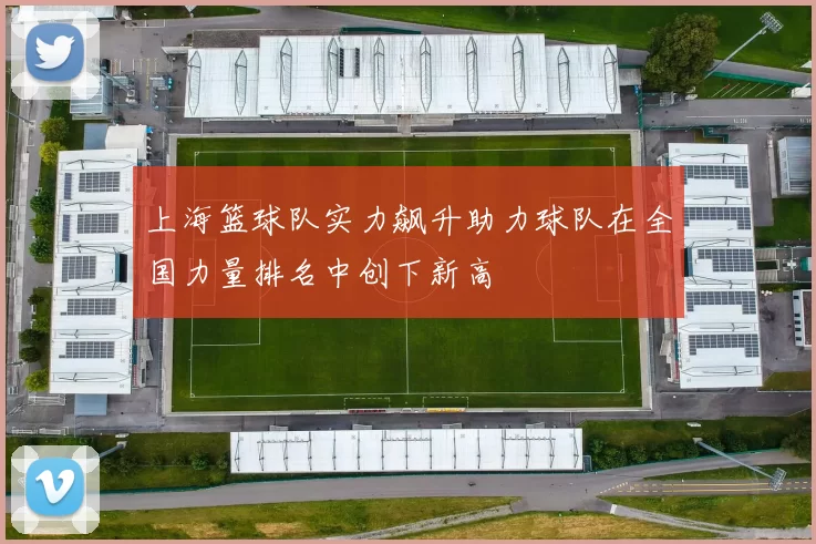 上海篮球队实力飙升助力球队在全国力量排名中创下新高