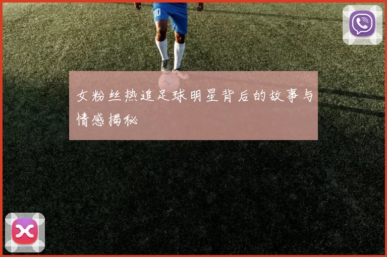女粉丝热追足球明星背后的故事与情感揭秘