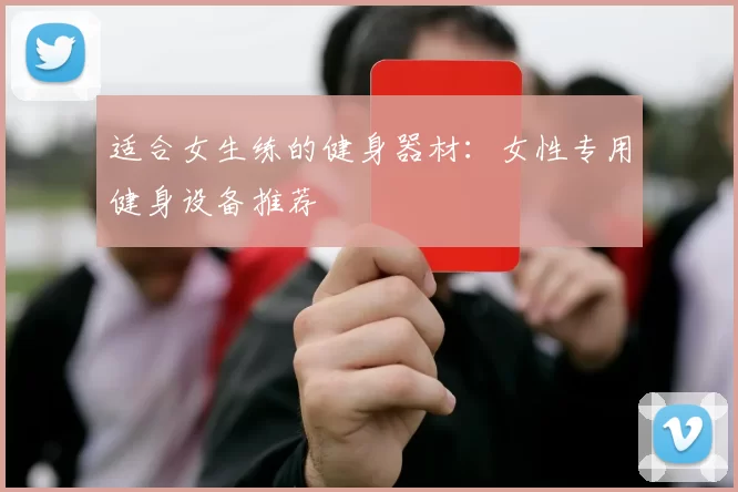 适合女生练的健身器材：女性专用健身设备推荐