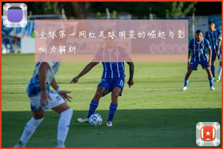 全球第一网红足球明星的崛起与影响力解析