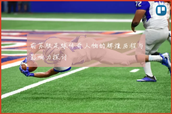 前苏联足球传奇人物的辉煌历程与影响力探讨