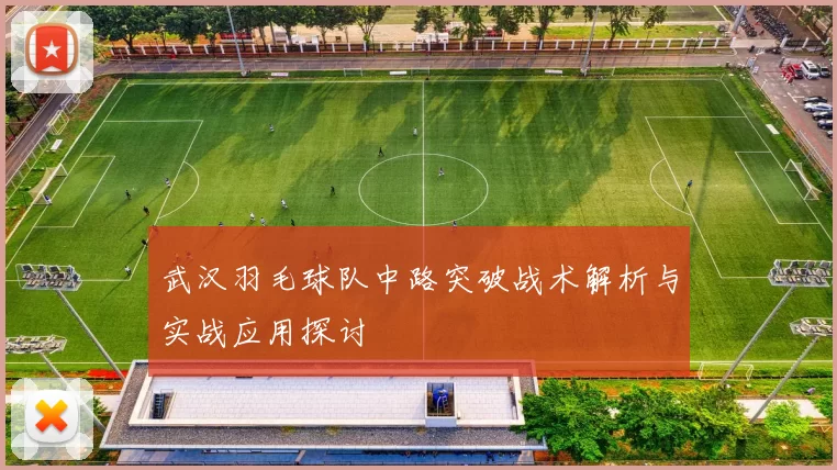 武汉羽毛球队中路突破战术解析与实战应用探讨