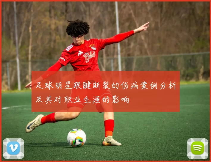 足球明星跟腱断裂的伤病案例分析及其对职业生涯的影响