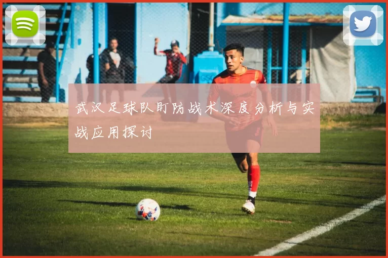 武汉足球队盯防战术深度分析与实战应用探讨
