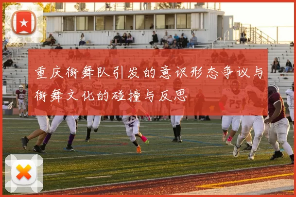 重庆街舞队引发的意识形态争议与街舞文化的碰撞与反思