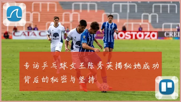 专访乒乓球女王陈秀英揭秘她成功背后的秘密与坚持