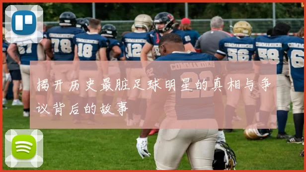 揭开历史最脏足球明星的真相与争议背后的故事