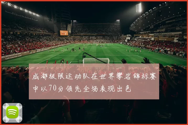 成都极限运动队在世界攀岩锦标赛中以70分领先全场表现出色