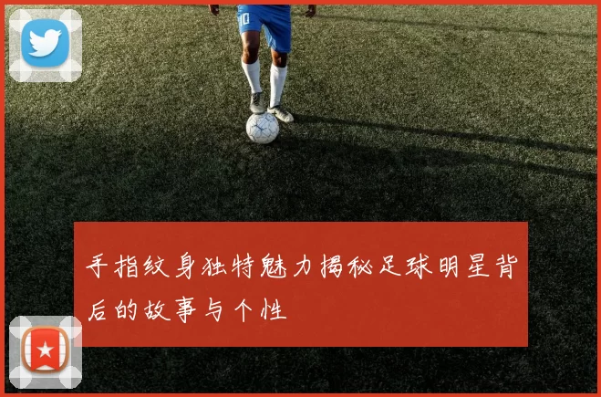 手指纹身独特魅力揭秘足球明星背后的故事与个性