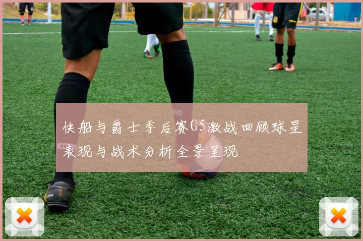 快船与爵士季后赛G5激战回顾球星表现与战术分析全景呈现