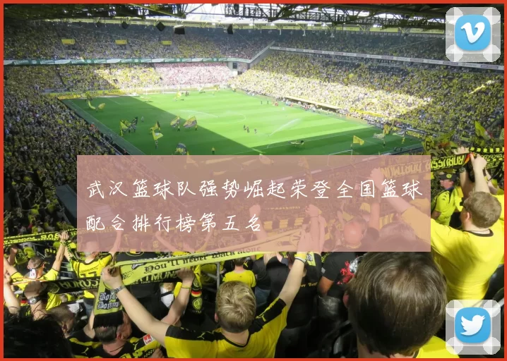 武汉篮球队强势崛起荣登全国篮球配合排行榜第五名
