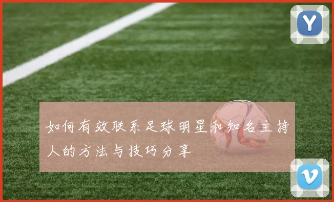 如何有效联系足球明星和知名主持人的方法与技巧分享