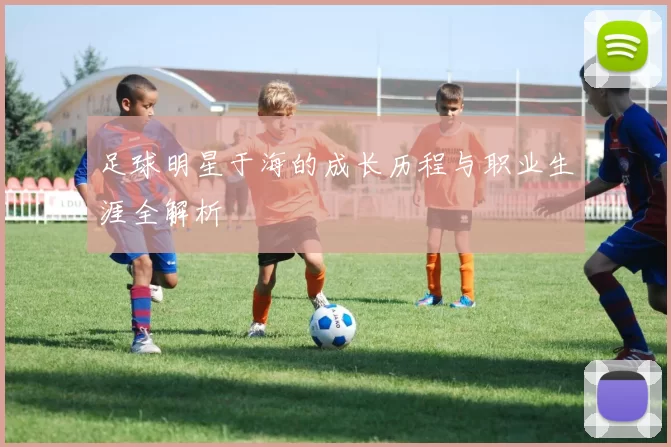 足球明星于海的成长历程与职业生涯全解析