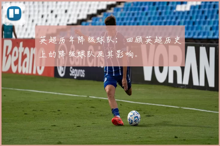 英超历年降级球队：回顾英超历史上的降级球队及其影响。