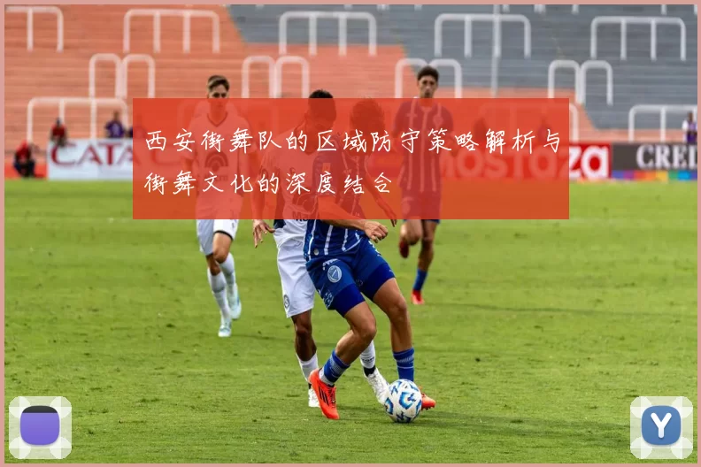 西安街舞队的区域防守策略解析与街舞文化的深度结合