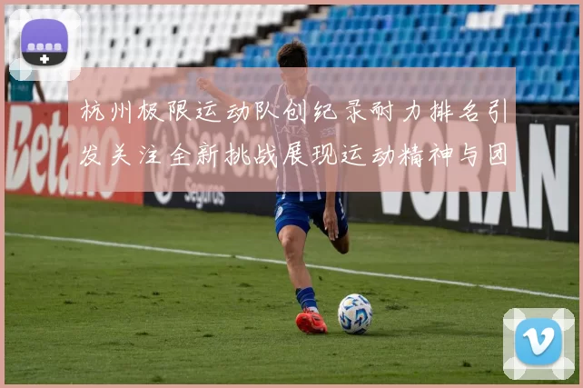 杭州极限运动队创纪录耐力排名引发关注全新挑战展现运动精神与团队合作