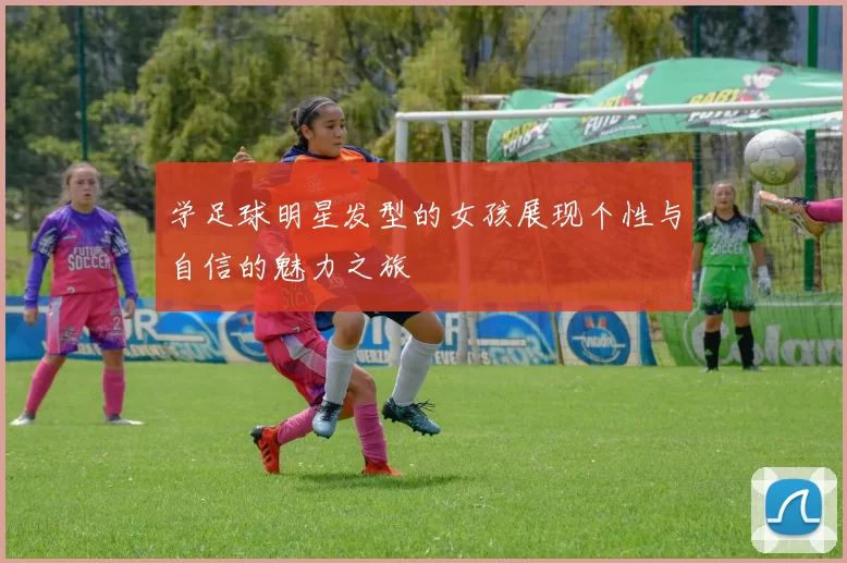学足球明星发型的女孩展现个性与自信的魅力之旅