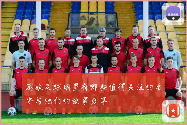 宠妹足球明星有哪些值得关注的名字与他们的故事分享