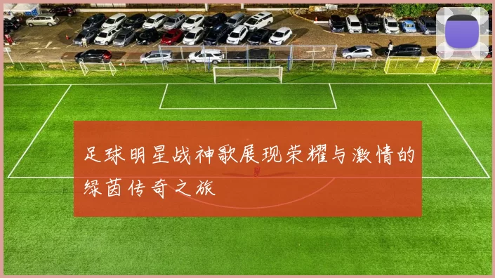 足球明星战神歌展现荣耀与激情的绿茵传奇之旅