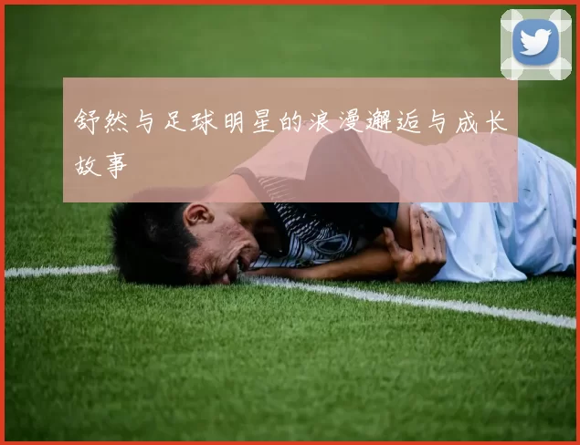 舒然与足球明星的浪漫邂逅与成长故事