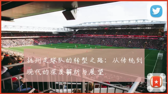 杭州足球队的转型之路：从传统到现代的深度解析与展望
