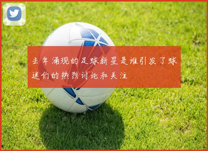 去年涌现的足球新星是谁引发了球迷们的热烈讨论和关注
