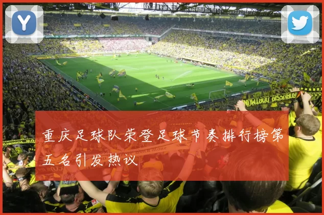 重庆足球队荣登足球节奏排行榜第五名引发热议