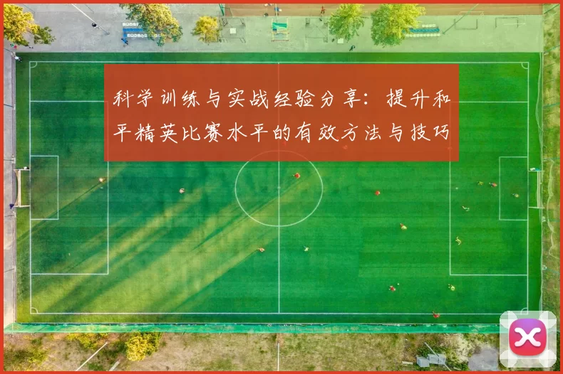 科学训练与实战经验分享：提升和平精英比赛水平的有效方法与技巧