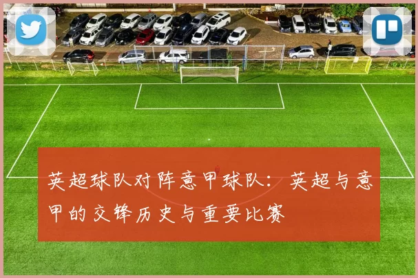 英超球队对阵意甲球队：英超与意甲的交锋历史与重要比赛