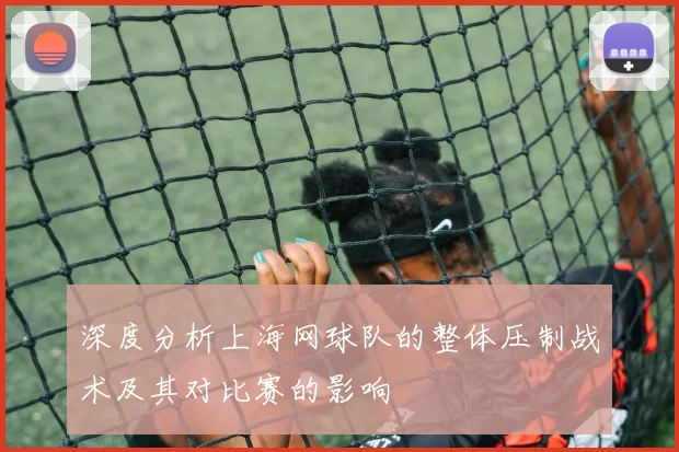 深度分析上海网球队的整体压制战术及其对比赛的影响