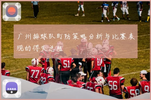 广州排球队盯防策略分析与比赛表现的得失总结
