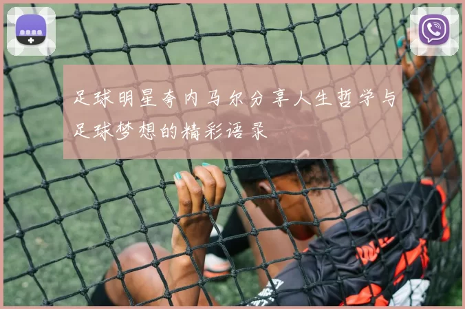 足球明星夸内马尔分享人生哲学与足球梦想的精彩语录