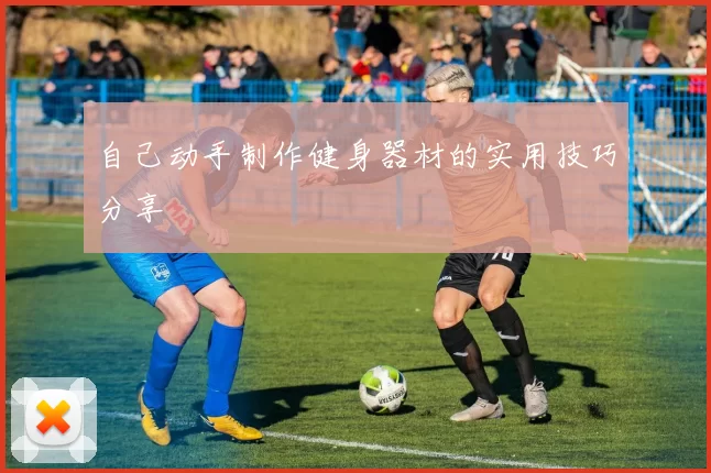 自己动手制作健身器材的实用技巧分享