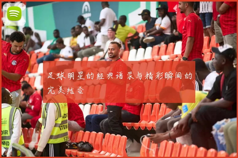 足球明星的经典语录与精彩瞬间的完美结合