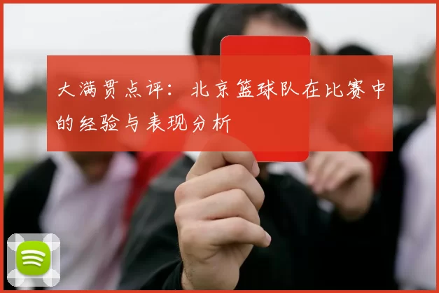 大满贯点评：北京篮球队在比赛中的经验与表现分析