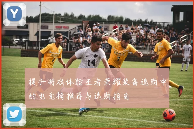 提升游戏体验王者荣耀装备选购中的电竞椅推荐与选购指南