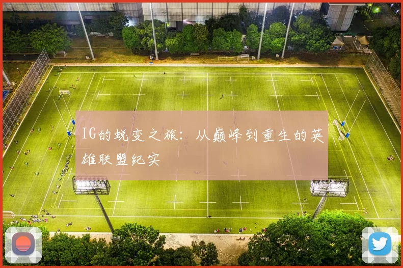 IG的蜕变之旅：从巅峰到重生的英雄联盟纪实