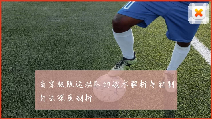 南京极限运动队的战术解析与控制打法深度剖析
