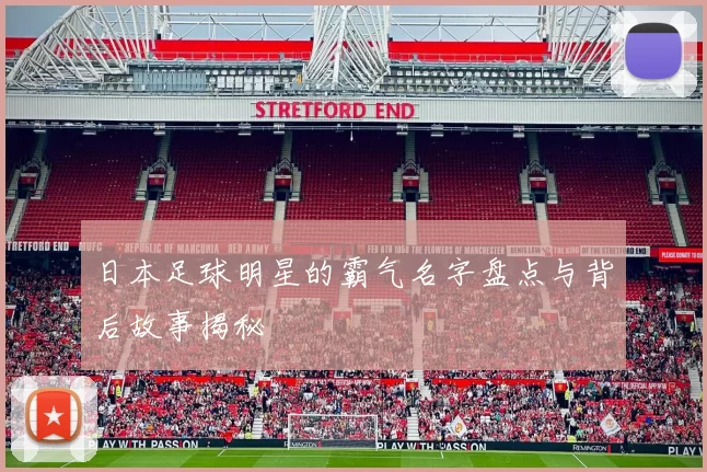 日本足球明星的霸气名字盘点与背后故事揭秘