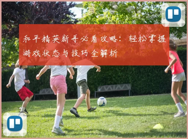 和平精英新手必看攻略：轻松掌握游戏状态与技巧全解析
