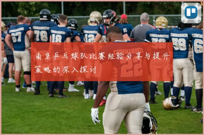 南京乒乓球队比赛经验分享与提升策略的深入探讨
