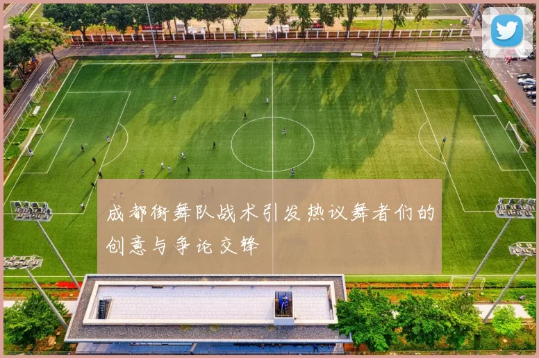 成都街舞队战术引发热议舞者们的创意与争论交锋