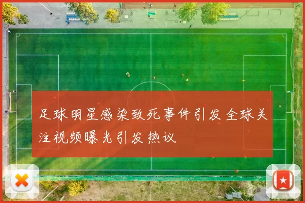 足球明星感染致死事件引发全球关注视频曝光引发热议