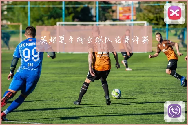 英超夏季转会球队花费详解