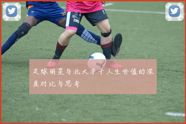 足球明星与北大学子人生价值的深度对比与思考